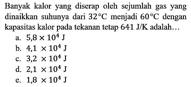 Banyak kalor yang diserap oleh sejumlah gas yang dinaikkan suhunya dari  32 C  menjadi  60 C  dengan kapasitas kalor pada tekanan tetap  641 J/K  adalah...
