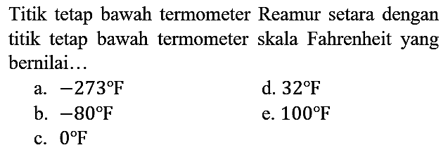 Titik tetap bawah termometer Reamur setara dengan titik tetap bawah termometer skala Fahrenheit yang bernilai...
