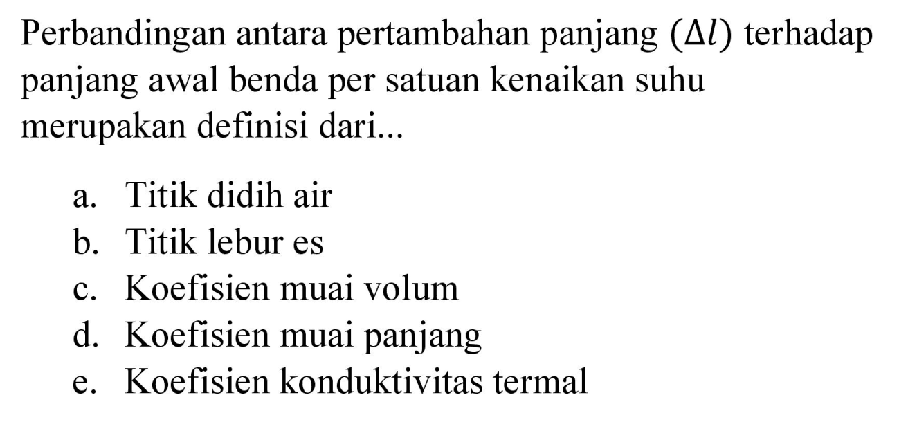 Perbandingan antara pertambahan panjang  (segitiga l)  terhadap panjang awal benda per satuan kenaikan suhu merupakan definisi dari...
