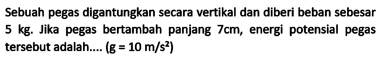 Sebuah pegas digantungkan secara vertikal dan diberi beban sebesar 5 kg. Jika pegas bertambah panjang  7 cm , energi potensial pegas tersebut adalah....  (g=10 m / s^(2))