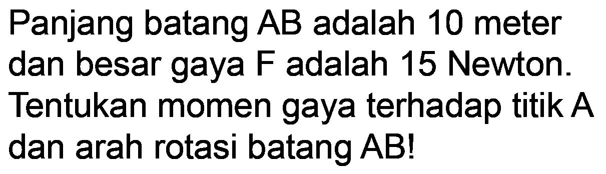 Panjang batang AB adalah 10 meter dan besar gaya F adalah 15 Newton. Tentukan momen gaya terhadap titik  A  dan arah rotasi batang  A B  !