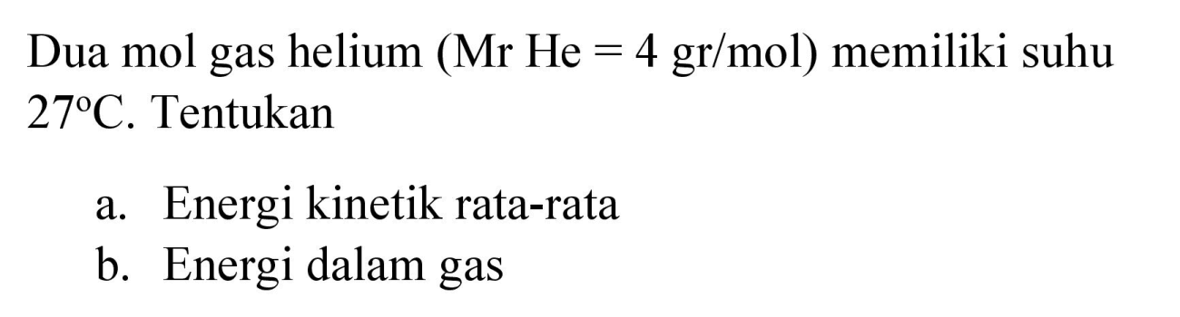 Dua mol gas helium (Mr He=4 gr/mol) memiliki suhu 27 C. Tentukan
a. Energi kinetik rata-rata
b. Energi dalam gas