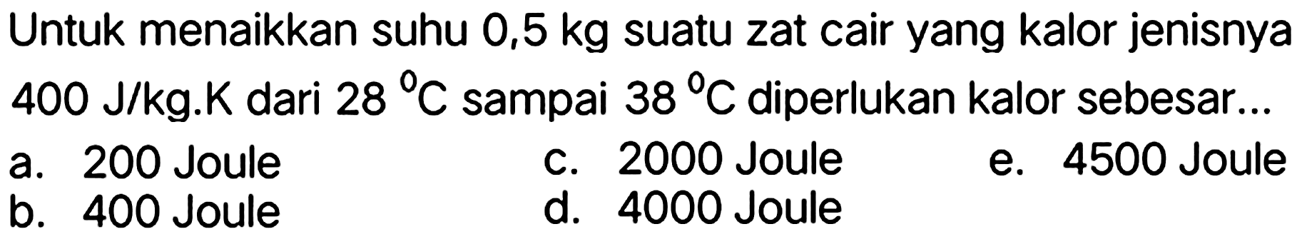 Untuk menaikkan suhu 0,5 kg suatu zat cair yang kalor jenisnya 400 J/kg.K dari 28 C sampai 38 C diperlukan kalor sebesar