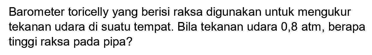 Barometer toricelly yang berisi raksa digunakan untuk mengukur tekanan udara di suatu tempat. Bila tekanan udara 0,8 atm, berapa tinggi raksa pada pipa?