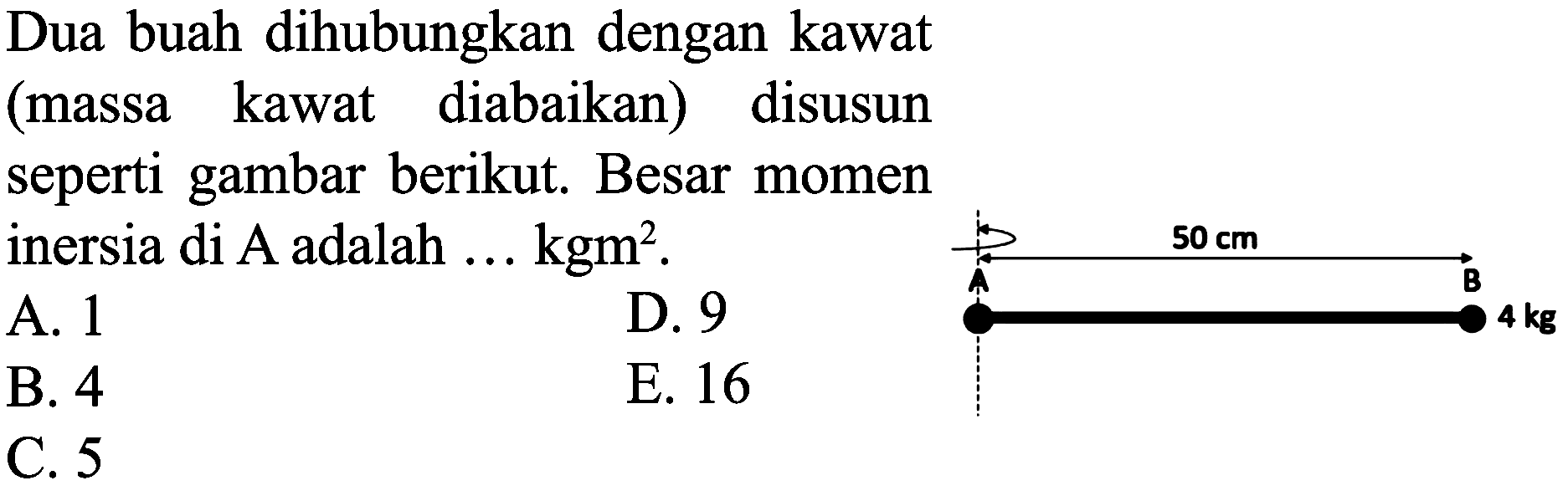 Dua buah dihubungkan dengan kawat
(massa kawat diabaikan) disusun
seperti gambar berikut. Besar momen
inersia di  A  adalah ...  kgm^(2) .
