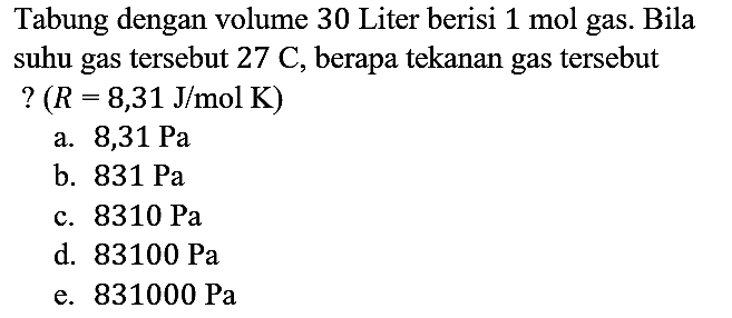 Tabung dengan volume 30 Liter berisi 1 mol gas. Bila suhu gas tersebut 27 C, berapa tekanan gas tersebut?(R=8,31 J/mol K)