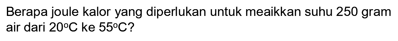 Berapa joule kalor yang diperlukan untuk meaikkan suhu 250 gram air dari  20 C  ke  55 C  ?