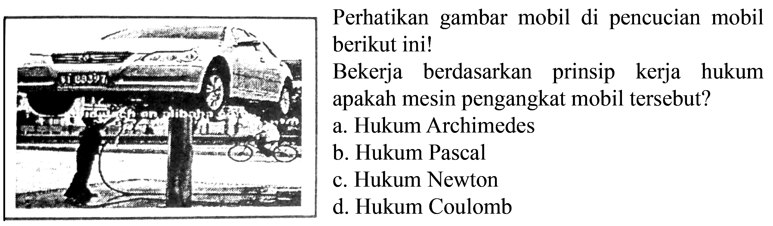 Perhatikan gambar mobil di pencucian mobil
berikut ini!
Bekerja berdasarkan prinsip kerja hukum
apakah mesin pengangkat mobil tersebut?
