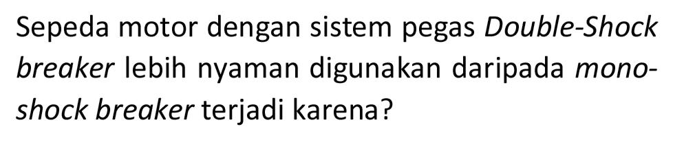 Sepeda motor dengan sistem pegas Double-Shock breaker lebih nyaman digunakan daripada monoshock breaker terjadi karena?