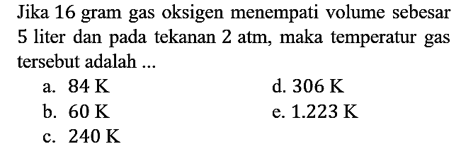 Jika 16 gram gas oksigen menempati volume sebesar 5 liter dan pada tekanan 2 atm, maka temperatur gas tersebut adalah ...