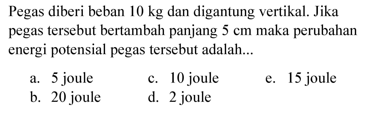 Pegas diberi beban 10 kg dan digantung vertikal. Jika pegas tersebut bertambah panjang 5 cm maka perubahan energi potensial pegas tersebut adalah...