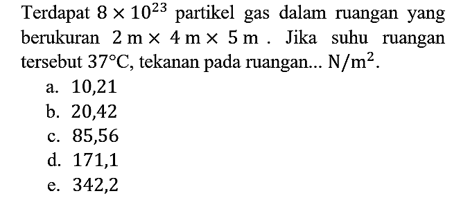 Terdapat 8 x 10^23 partikel gas dalam ruangan yang berukuran 2 m x 4 m x 5 m. Jika suhu ruangan tersebut 37 C, tekanan pada ruangan... N/m^2.
