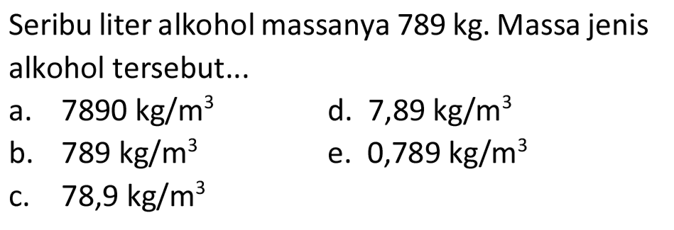Seribu liter alkohol massanya  789 kg . Massa jenis alkohol tersebut...