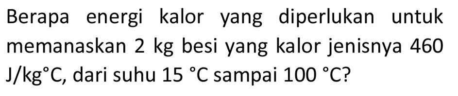 Berapa energi kalor yang diperlukan untuk memanaskan  2 kg  besi yang kalor jenisnya 460  J / kg C , dari suhu  15 C  sampai  100{ ) C  ?