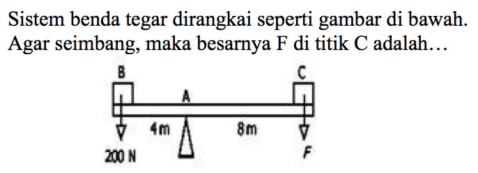 Sistem benda tegar dirangkai seperti gambar di bawah. Agar seimbang, maka besarnya F di titik C adalah ...