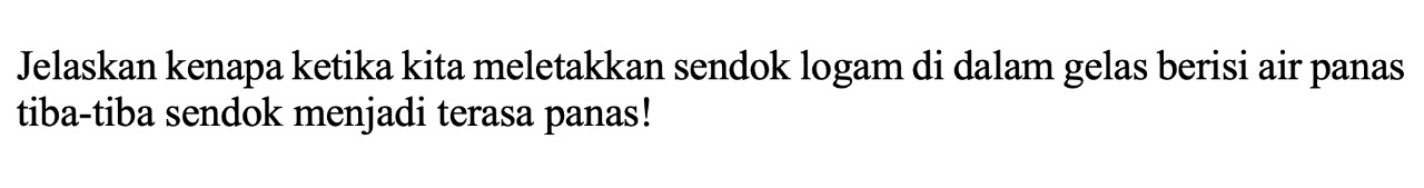 Jelaskan kenapa ketika kita meletakkan sendok logam di dalam gelas berisi air panas tiba-tiba sendok menjadi terasa panas!