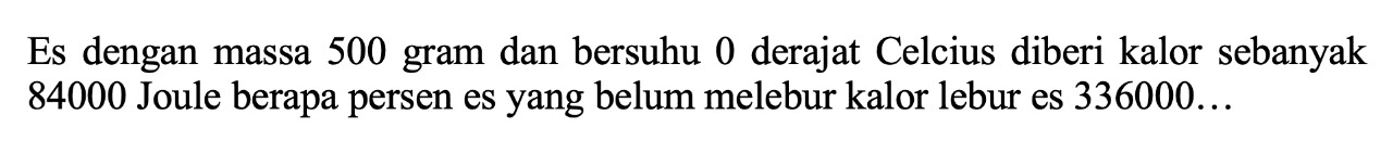 Es dengan massa 500 gram dan bersuhu 0 derajat Celcius diberi kalor sebanyak 84000 Joule berapa persen es yang belum melebur kalor lebur es 336000 ...