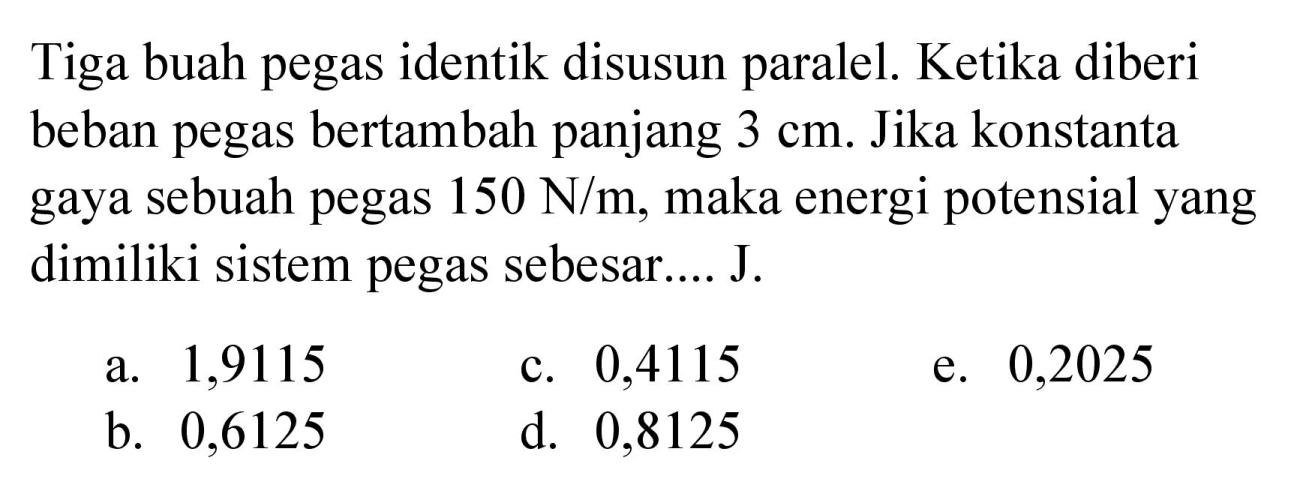 Tiga buah pegas identik disusun paralel. Ketika diberi beban pegas bertambah panjang 3 cm. Jika konstanta gaya sebuah pegas 150 N/m, maka energi potensial yang dimiliki sistem pegas sebesar.... J.