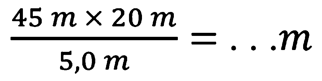 (45 m x 20 m)/(5,0 m)=.. m