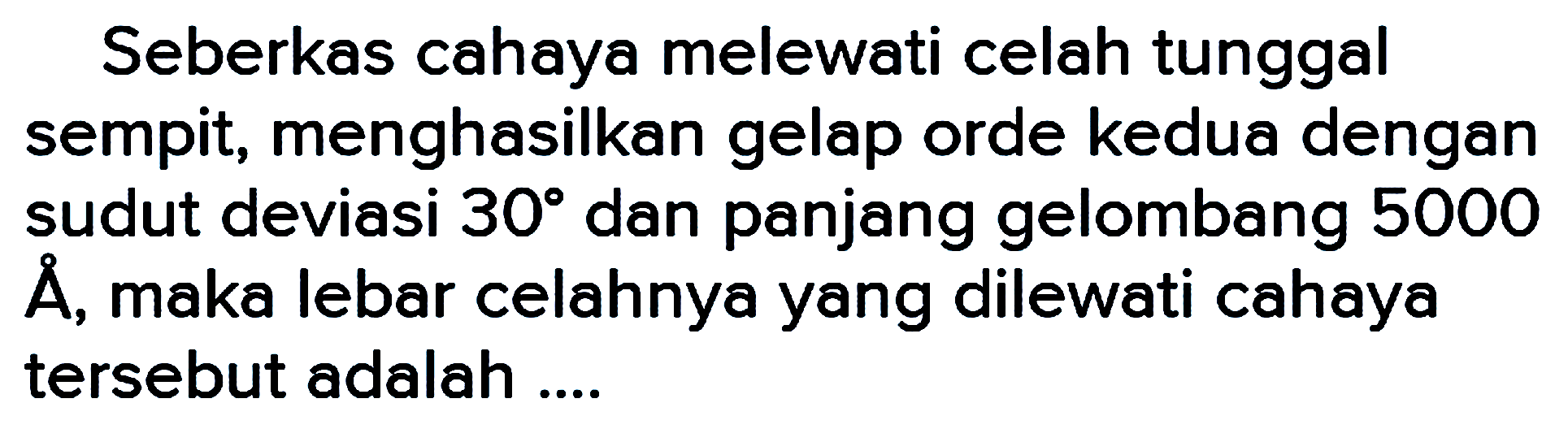 Seberkas cahaya melewati celah tunggal sempit, menghasilkan gelap orde kedua dengan sudut deviasi  30  dan panjang gelombang 5000 A, maka lebar celahnya yang dilewati cahaya tersebut adalah ....