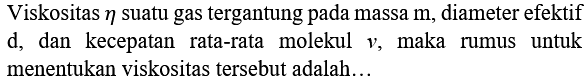 Viskositas eta suatu gas tergantung pada massa m , diameter efektif d, dan kecepatan rata-rata molekul v, maka rumus untuk menentukan viskositas tersebut adalah...