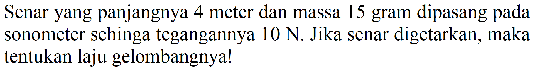 Senar yang panjangnya 4 meter dan massa 15 gram dipasang pada sonometer sehinga tegangannya  10 N . Jika senar digetarkan, maka tentukan laju gelombangnya!