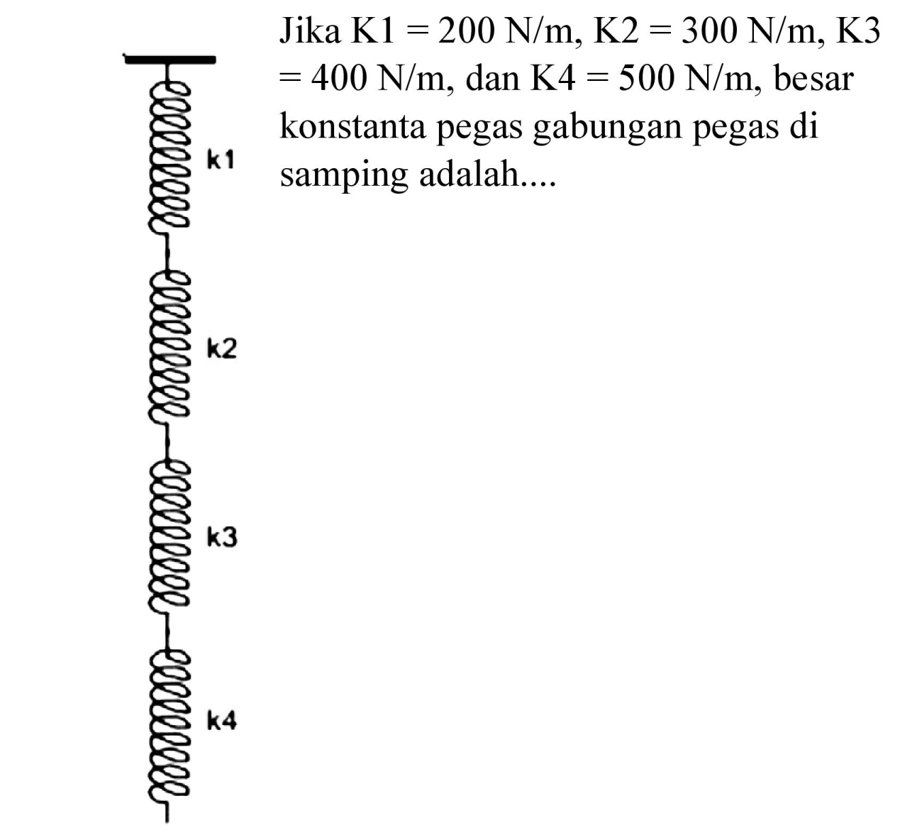 Jika K1  1=200 N / m, K 2=300 N / m, K 3   =400 N / m , dan  K 4=500 N / m , besar konstanta pegas gabungan pegas di samping adalah....