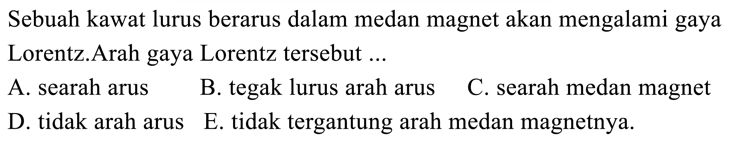 Sebuah kawat lurus berarus dalam medan magnet akan mengalami gaya Lorentz.Arah gaya Lorentz tersebut ...