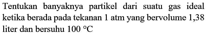 Tentukan banyaknya partikel dari suatu gas ideal ketika berada pada tekanan  1 ~atm  yang bervolume 1,38 liter dan bersuhu  100 C