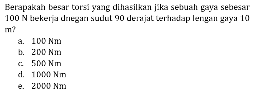 Berapakah besar torsi yang dihasilkan jika sebuah gaya sebesar  100 N  bekerja dnegan sudut 90 derajat terhadap lengan gaya 10  m  ?