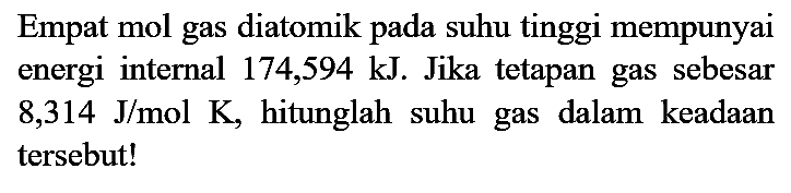 Empat mol gas diatomik pada suhu tinggi mempunyai energi internal 174,594 kJ. Jika tetapan gas sebesar  8,314 J / mol K , hitunglah suhu gas dalam keadaan tersebut!