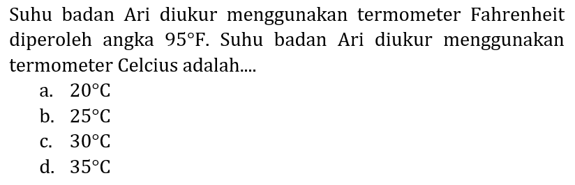 Suhu badan Ari diukur menggunakan termometer Fahrenheit diperoleh angka  95 F . Suhu badan Ari diukur menggunakan termometer Celcius adalah....
