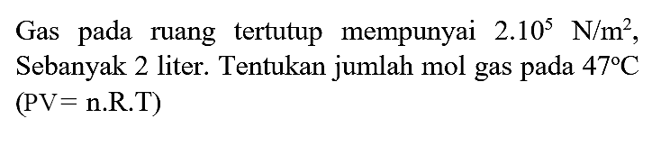 Gas pada ruang tertutup mempunyai  2.10^(5) N / m^(2) , Sebanyak 2 liter. Tentukan jumlah mol gas pada  47 C   (pv=pi . R . T)