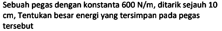 Sebuah pegas dengan konstanta  600 ~N / m , ditarik sejauh 10  cm , Tentukan besar energi yang tersimpan pada pegas tersebut