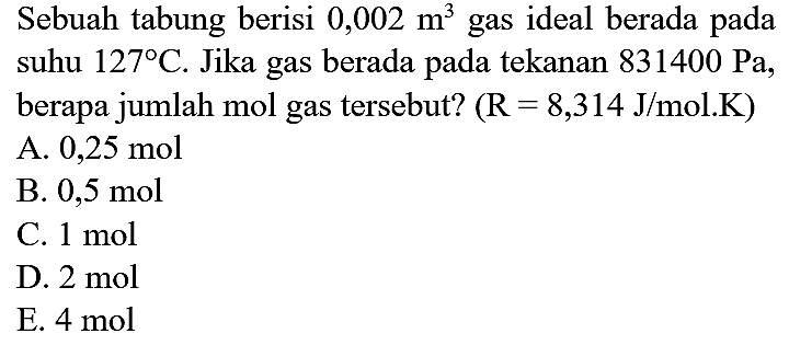 Sebuah tabung berisi  0,002 m^(3)  gas ideal berada pada suhu  127 C . Jika gas berada pada tekanan  831400 Pa , berapa jumlah mol gas tersebut?  (R=8,314 J / mol . K)