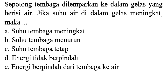 Sepotong tembaga dilemparkan ke dalam gelas yang berisi air. Jika suhu air di dalam gelas meningkat, maka ...