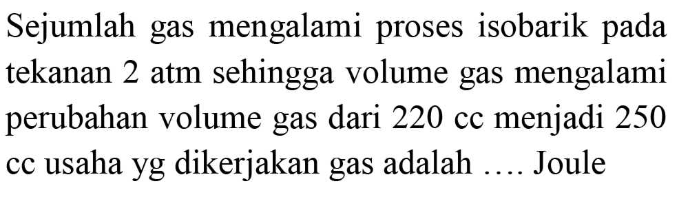 Sejumlah gas mengalami proses isobarik pada tekanan 2 atm sehingga volume gas mengalami perubahan volume gas dari 220 cc menjadi 250 cc usaha yg dikerjakan gas adalah .... Joule