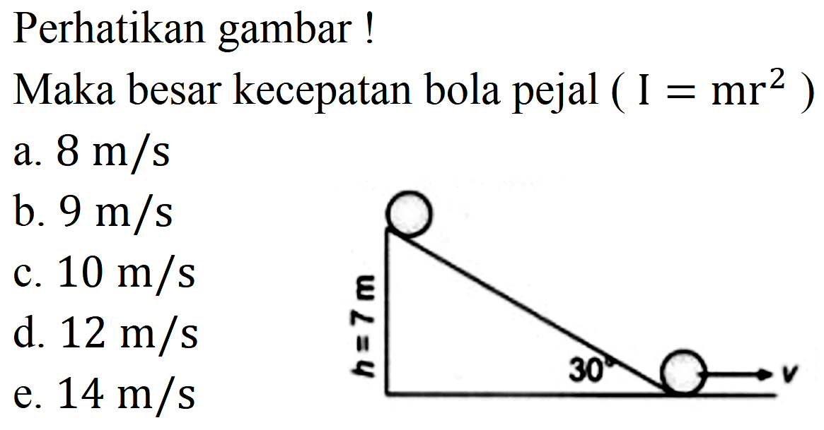 Perhatikan gambar !
Maka besar kecepatan bola pejal  (I=mr^(2).  )
a.  8 m / s 
b.  9 m / s 
c.  10 m / s 
d.  12 m / s 
e.  14 m / s 