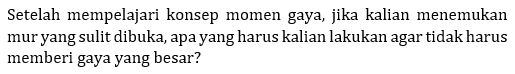 Setelah mempelajari konsep momen gaya, jika kalian menemukan mur yang sulit dibuka, apa yang harus kalian lakukan agar tidak harus memberi gaya yang besar? 