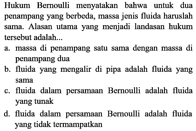 Hukum Bernoulli menyatakan bahwa untuk dua penampang yang berbeda, massa jenis fluida haruslah sama. Alasan utama yang menjadi landasan hukum tersebut adalah...