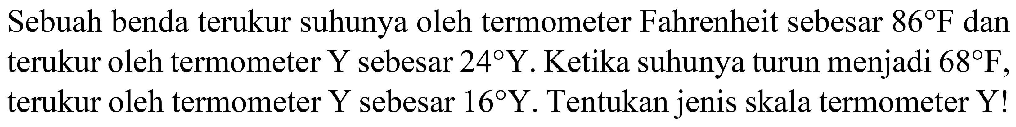 Sebuah benda terukur suhunya oleh termometer Fahrenheit sebesar  86 F  dan terukur oleh termometer  Y  sebesar  24 Y . Ketika suhunya turun menjadi  68 F , terukur oleh termometer  Y  sebesar  16 Y . Tentukan jenis skala termometer  Y  !