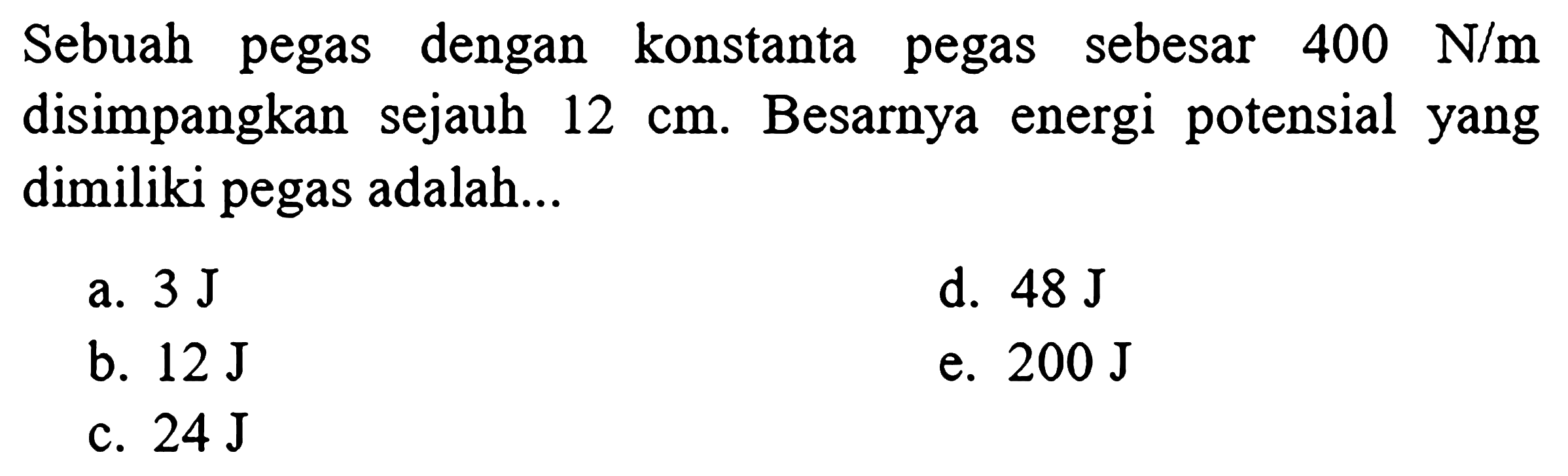 Sebuah pegas dengan konstanta pegas sebesar  400 N / m  disimpangkan sejauh  12 cm . Besarnya energi potensial yang dimiliki pegas adalah...