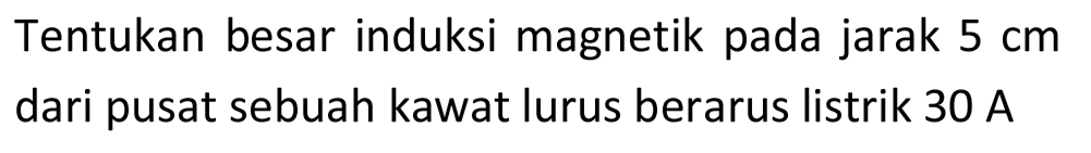 Tentukan besar induksi magnetik pada jarak  5 cm  dari pusat sebuah kawat lurus berarus listrik  30 A