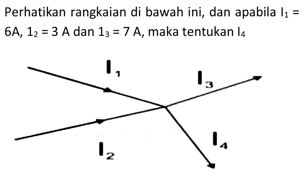 Perhatikan rangkaian di bawah ini, dan apabila  I_(1)=   6 ~A, 1_(2)=3 ~A  dan  1_(3)=7 ~A , maka tentukan  I_(4)