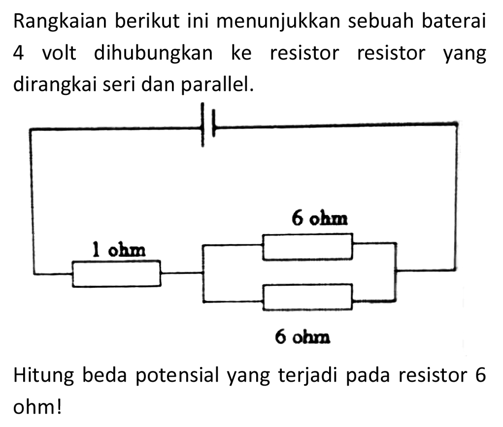 Rangkaian berikut ini menunjukkan sebuah baterai 4 volt dihubungkan ke resistor resistor yang dirangkai seri dan parallel.

Hitung beda potensial yang terjadi pada resistor 6 ohm!