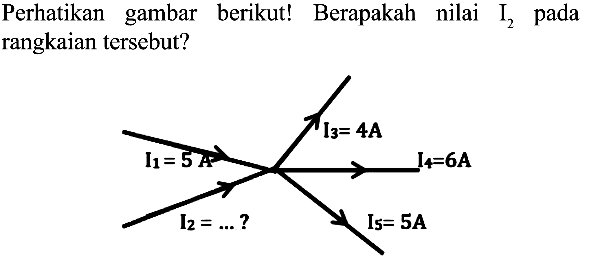 Perhatikan gambar berikut! Berapakah nilai  I_(2)  pada rangkaian tersebut?
I3=4A I1=5A I4=6A I2=...? I5=5A