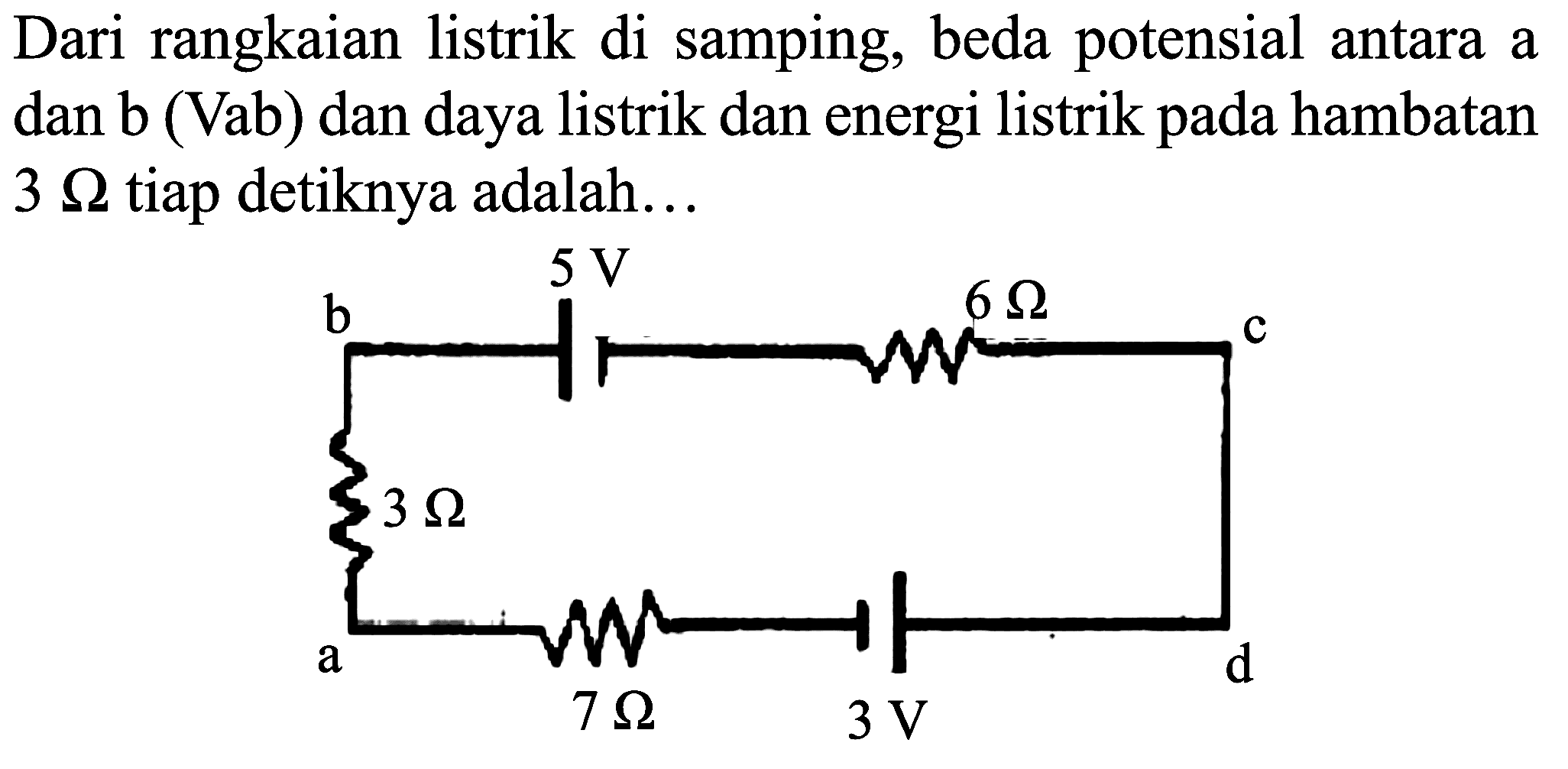 Dari rangkaian listrik di samping, beda potensial antara a dan  b  (Vab) dan daya listrik dan energi listrik pada hambatan  3 Omega  tiap detiknya adalah...