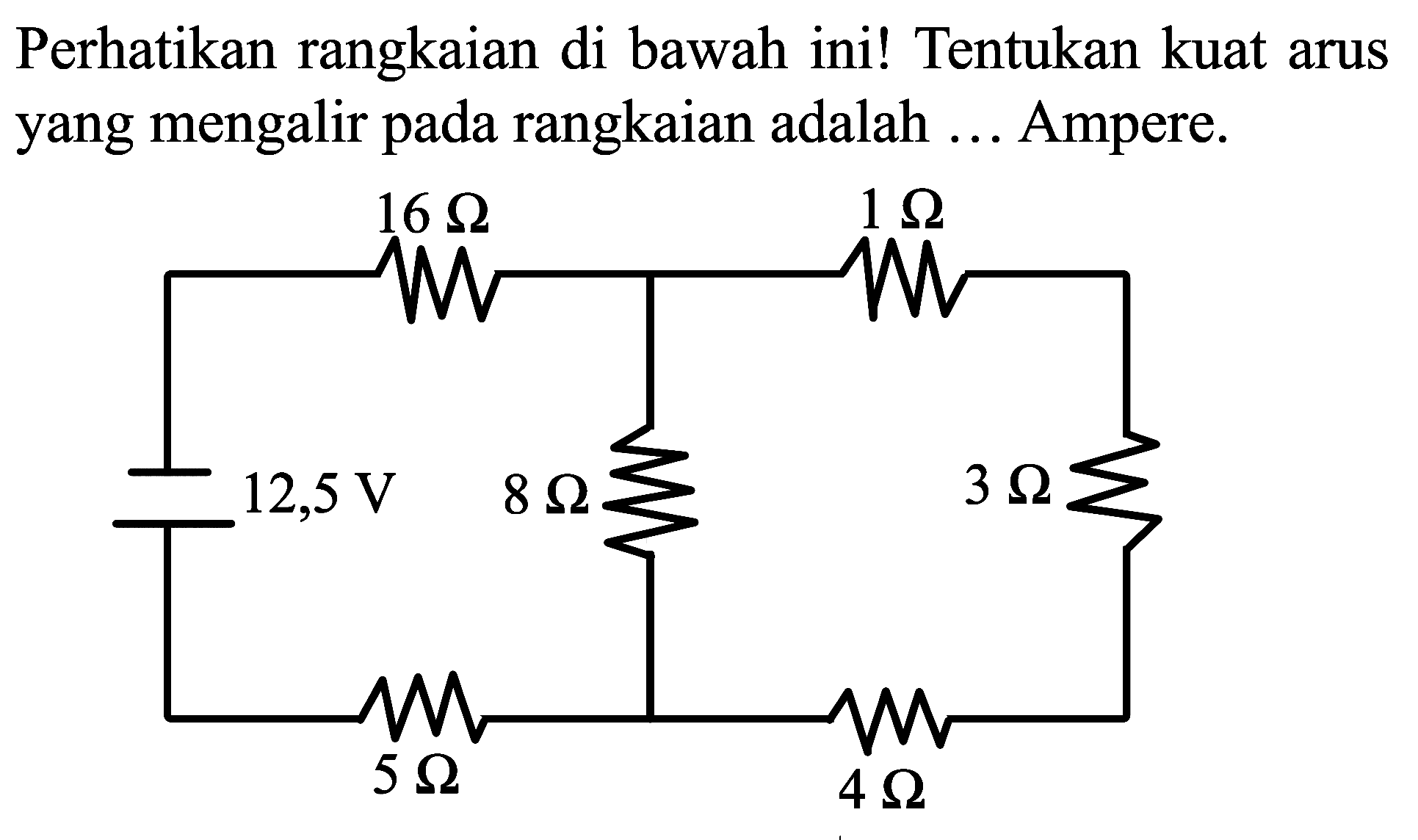 Perhatikan rangkaian di bawah ini!
16 Ohm 1 Ohm 12,5 V 8Ohm 3 Ohm 5 Ohm 4 Ohm
Tentukan kuat arus yang mengalir pada rangkaian adalah ... Ampere.