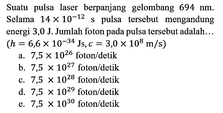 Suatu pulsa laser berpanjang gelombang 694 nm. Selama 14 x 10^(-12) s pulsa tersebut mengandung energi 3,0 J. Jumlah foton pada pulsa tersebut adalah... (h=6,6 x 10^(-34) Js, c=3,0 x 10^(8) m/s)