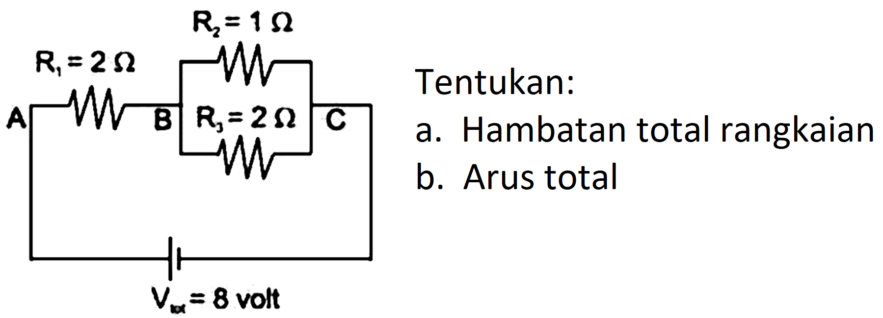 R1= 2 Ohm R2= 1 Ohm R3= 2 Ohm A B C Vtot = 8 volt   
Tentukan: a. Hambatan total rangkaian  b. Arus total 